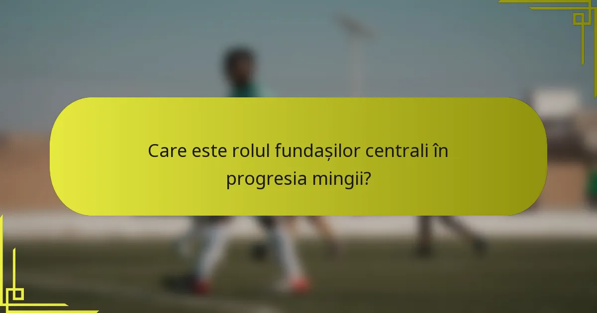 Care este rolul fundașilor centrali în progresia mingii?