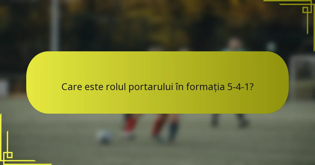 Care este rolul portarului în formația 5-4-1?