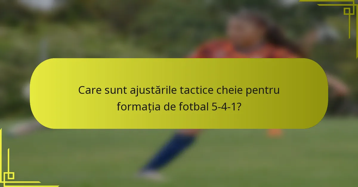 Care sunt ajustările tactice cheie pentru formația de fotbal 5-4-1?