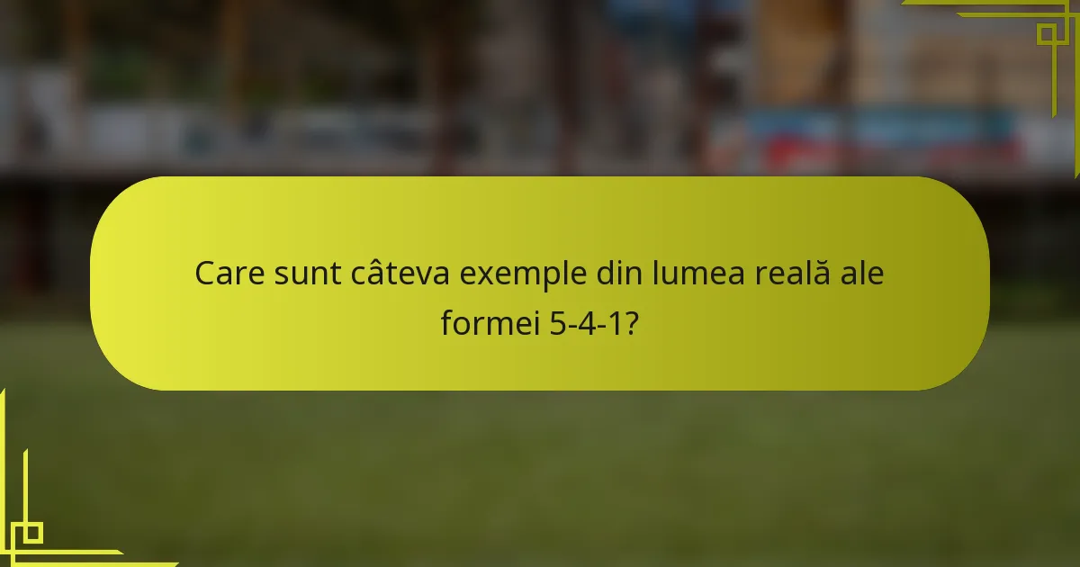 Care sunt câteva exemple din lumea reală ale formei 5-4-1?