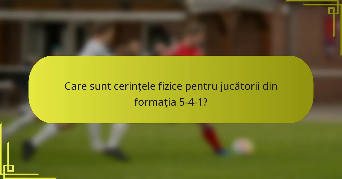 Care sunt cerințele fizice pentru jucătorii din formația 5-4-1?