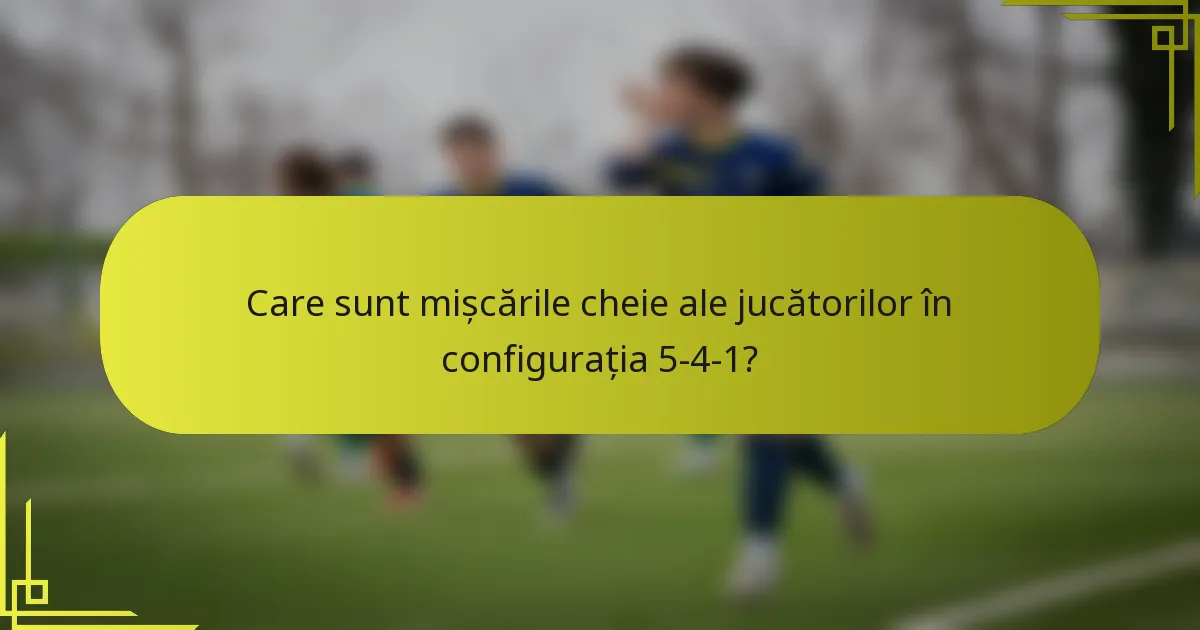 Care sunt mișcările cheie ale jucătorilor în configurația 5-4-1?