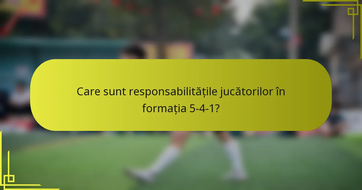 Care sunt responsabilitățile jucătorilor în formația 5-4-1?