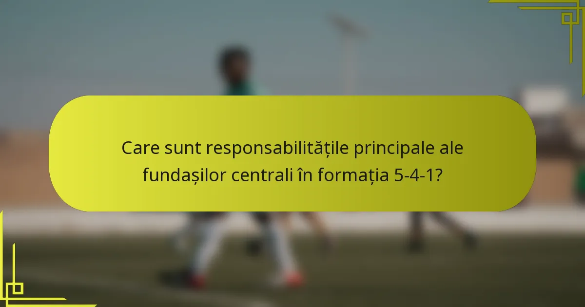Care sunt responsabilitățile principale ale fundașilor centrali în formația 5-4-1?