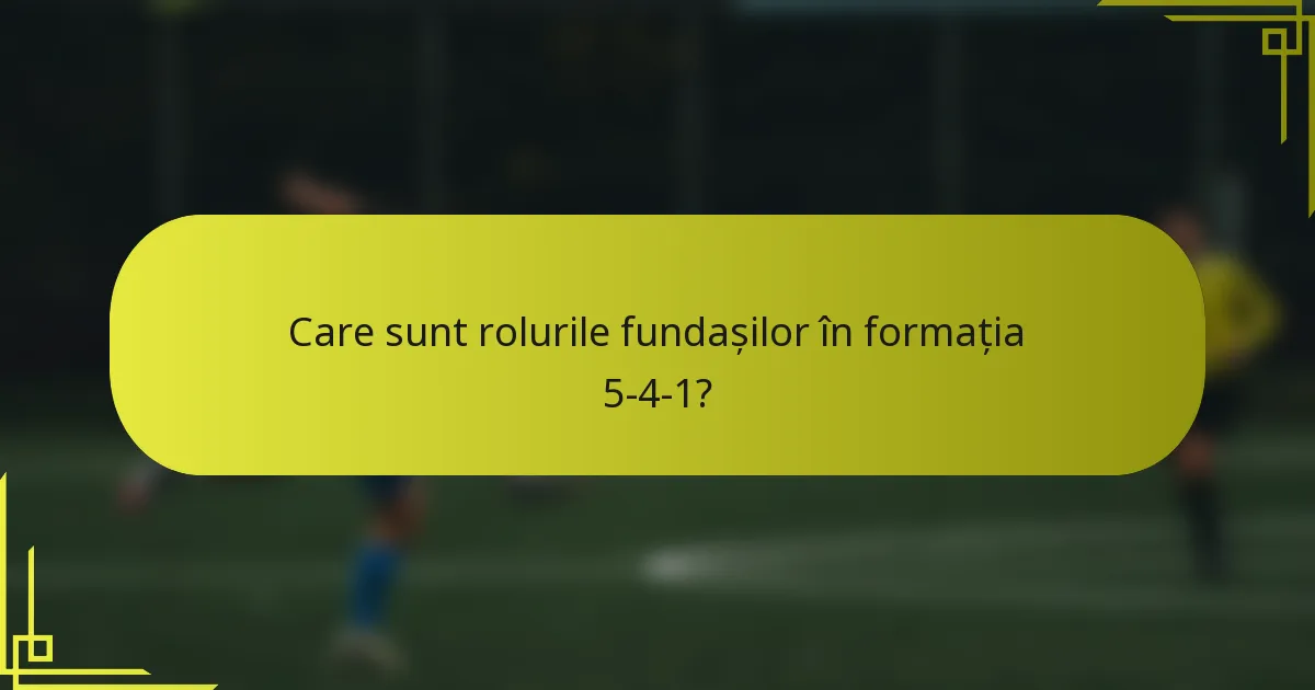 Care sunt rolurile fundașilor în formația 5-4-1?