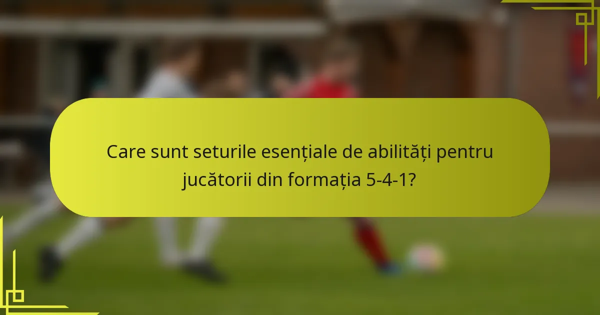 Care sunt seturile esențiale de abilități pentru jucătorii din formația 5-4-1?
