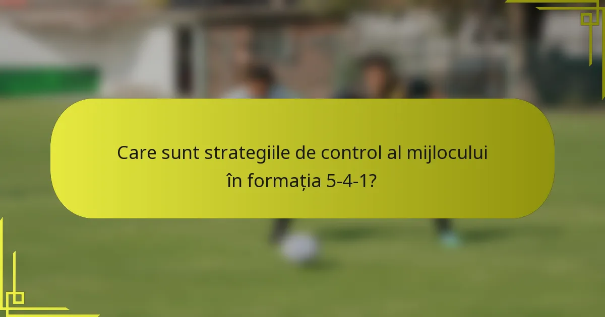 Care sunt strategiile de control al mijlocului în formația 5-4-1?