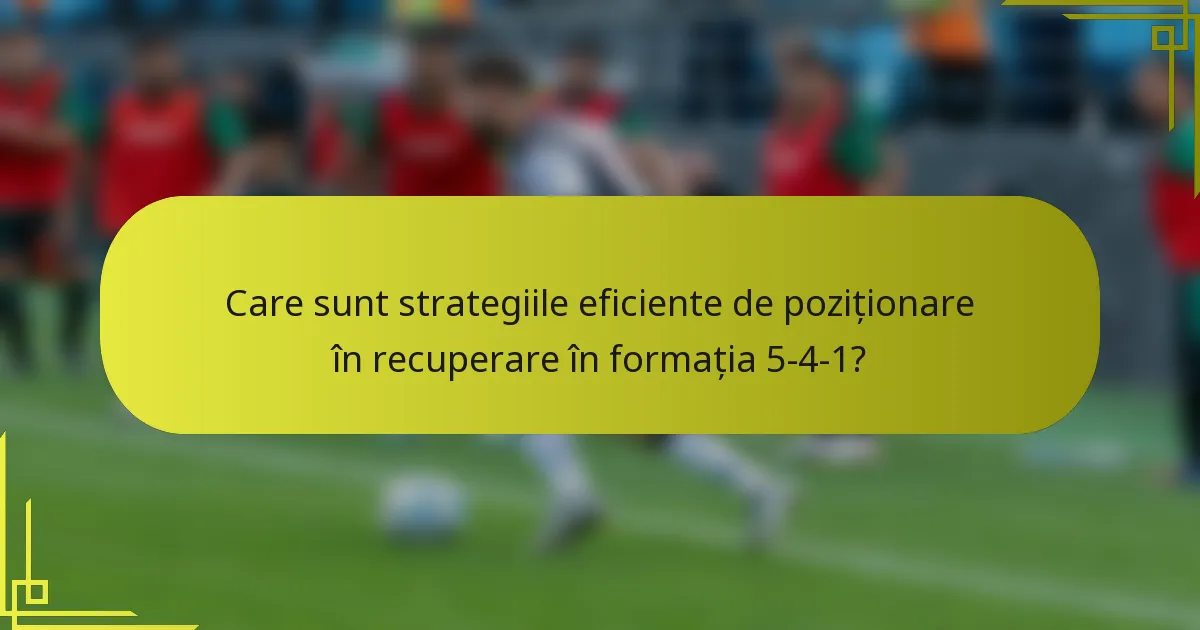 Care sunt strategiile eficiente de poziționare în recuperare în formația 5-4-1?