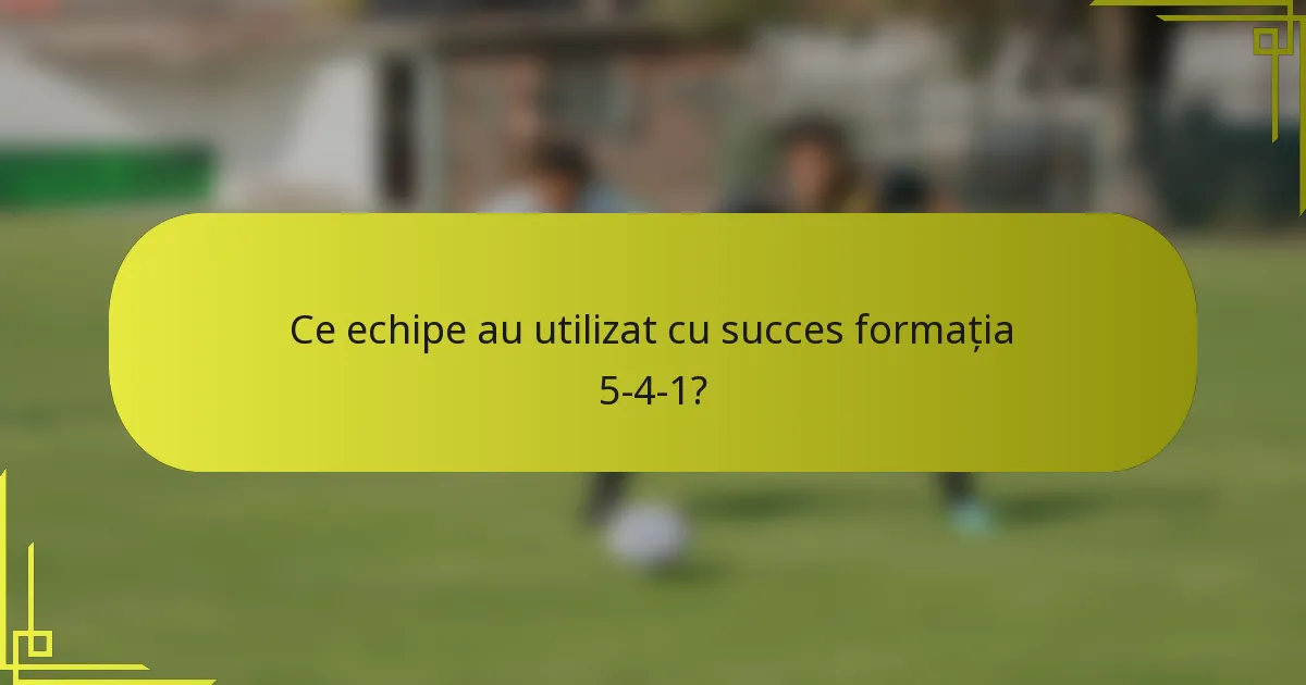 Ce echipe au utilizat cu succes formația 5-4-1?