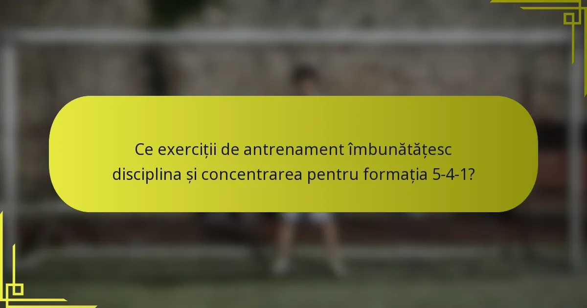Ce exerciții de antrenament îmbunătățesc disciplina și concentrarea pentru formația 5-4-1?