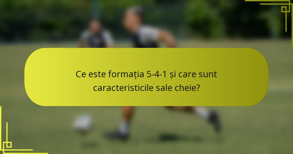 Ce este formația 5-4-1 și care sunt caracteristicile sale cheie?
