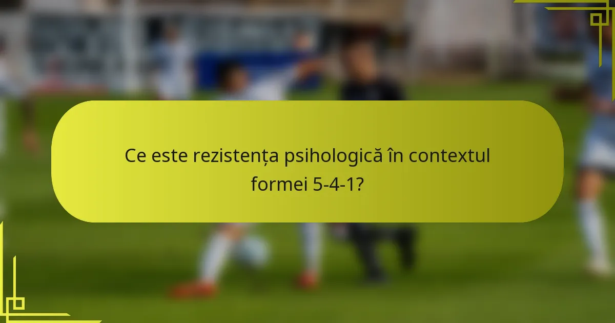 Ce este rezistența psihologică în contextul formei 5-4-1?