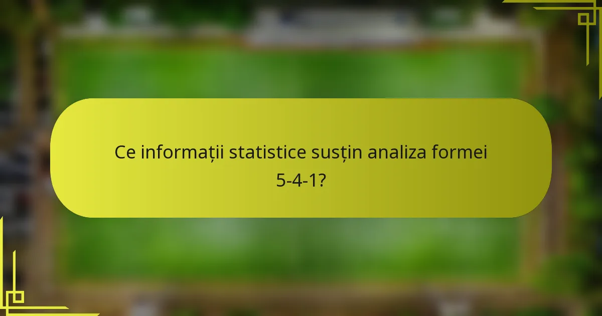 Ce informații statistice susțin analiza formei 5-4-1?