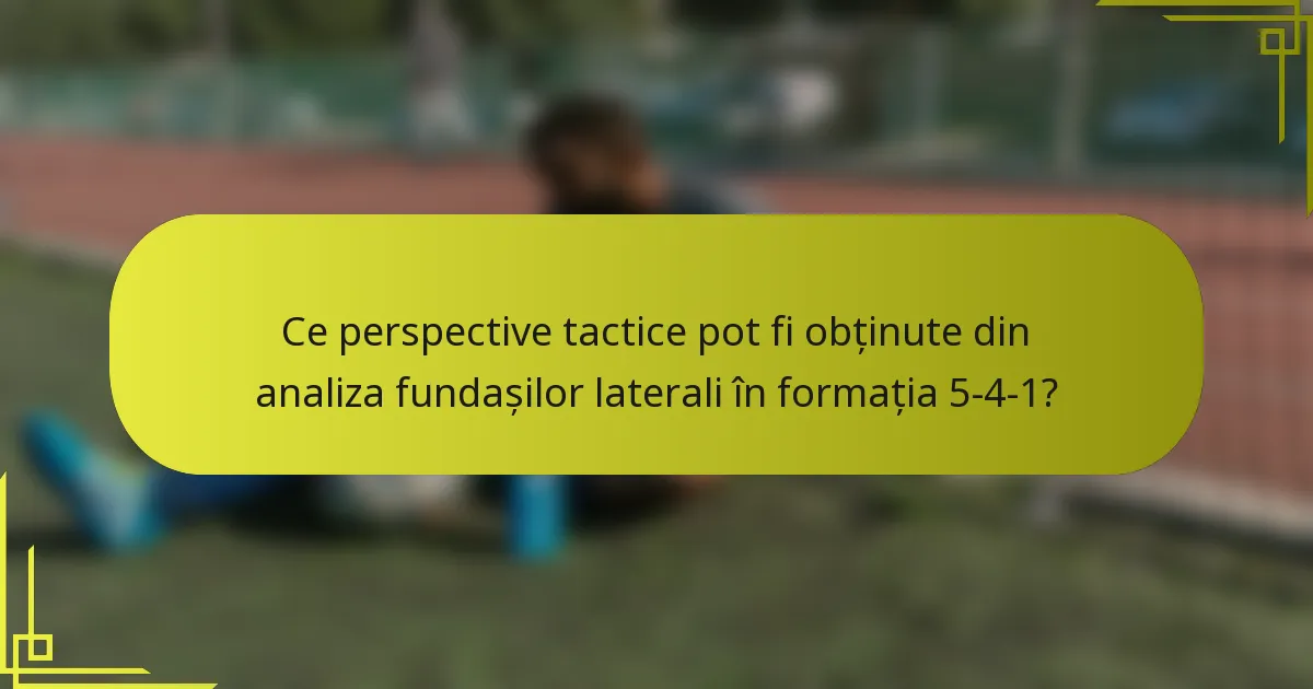 Ce perspective tactice pot fi obținute din analiza fundașilor laterali în formația 5-4-1?