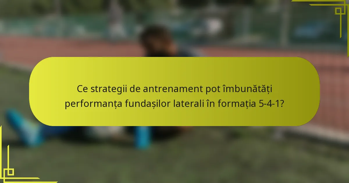Ce strategii de antrenament pot îmbunătăți performanța fundașilor laterali în formația 5-4-1?
