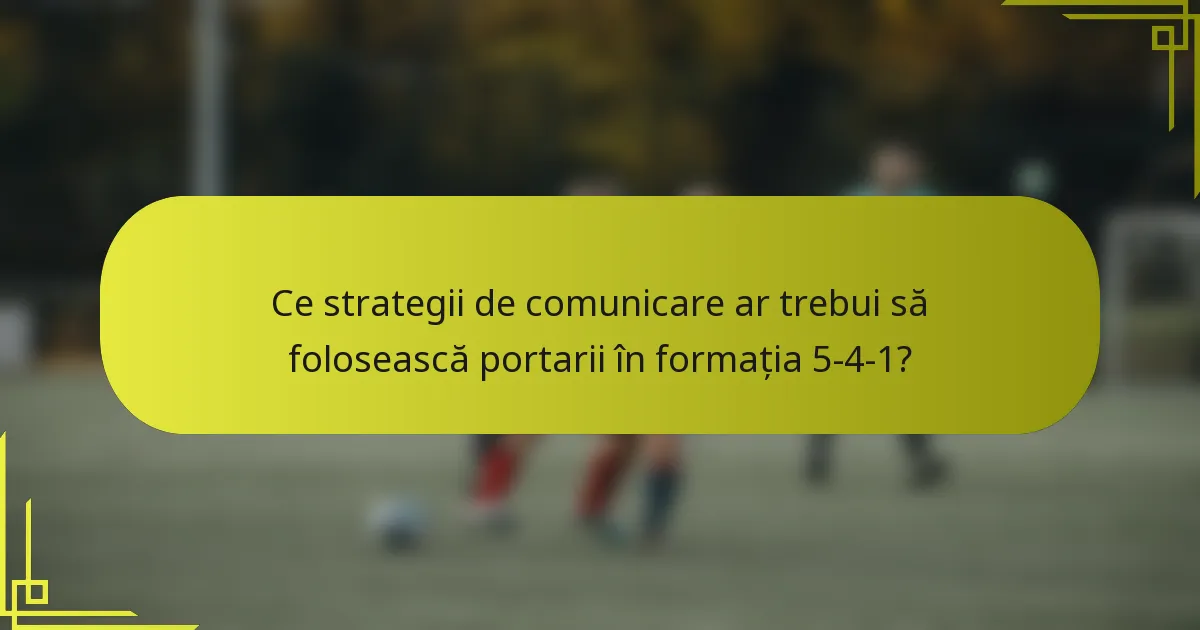 Ce strategii de comunicare ar trebui să folosească portarii în formația 5-4-1?
