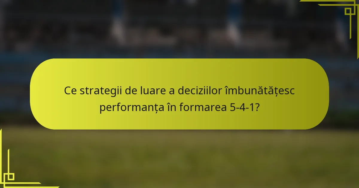 Ce strategii de luare a deciziilor îmbunătățesc performanța în formarea 5-4-1?