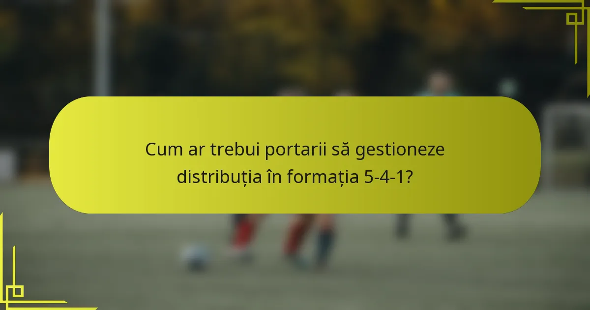 Cum ar trebui portarii să gestioneze distribuția în formația 5-4-1?