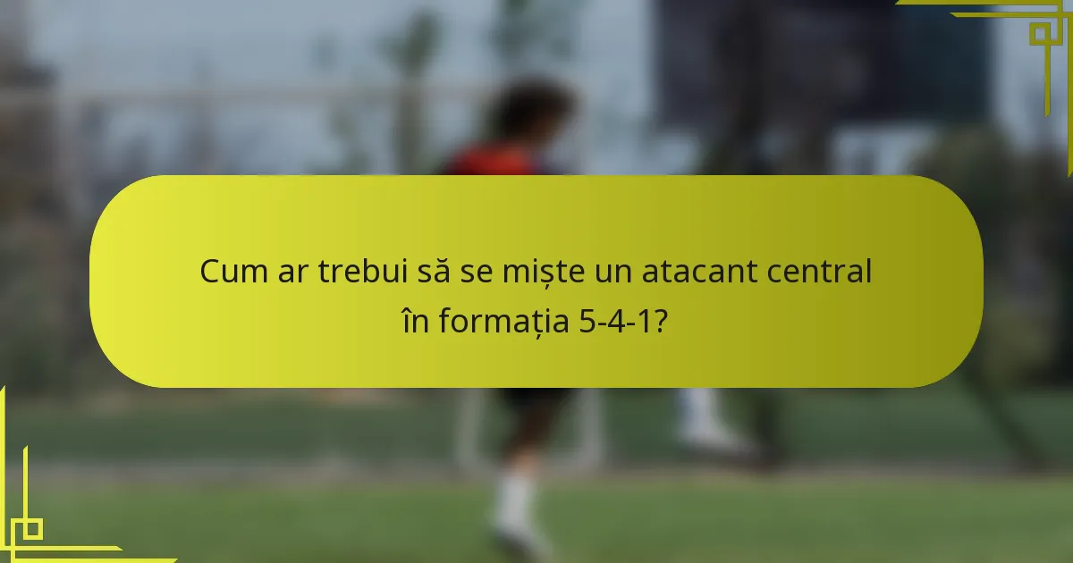 Cum ar trebui să se miște un atacant central în formația 5-4-1?