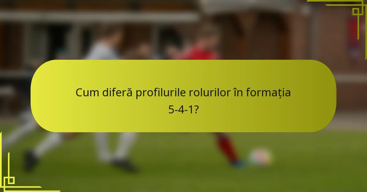 Cum diferă profilurile rolurilor în formația 5-4-1?