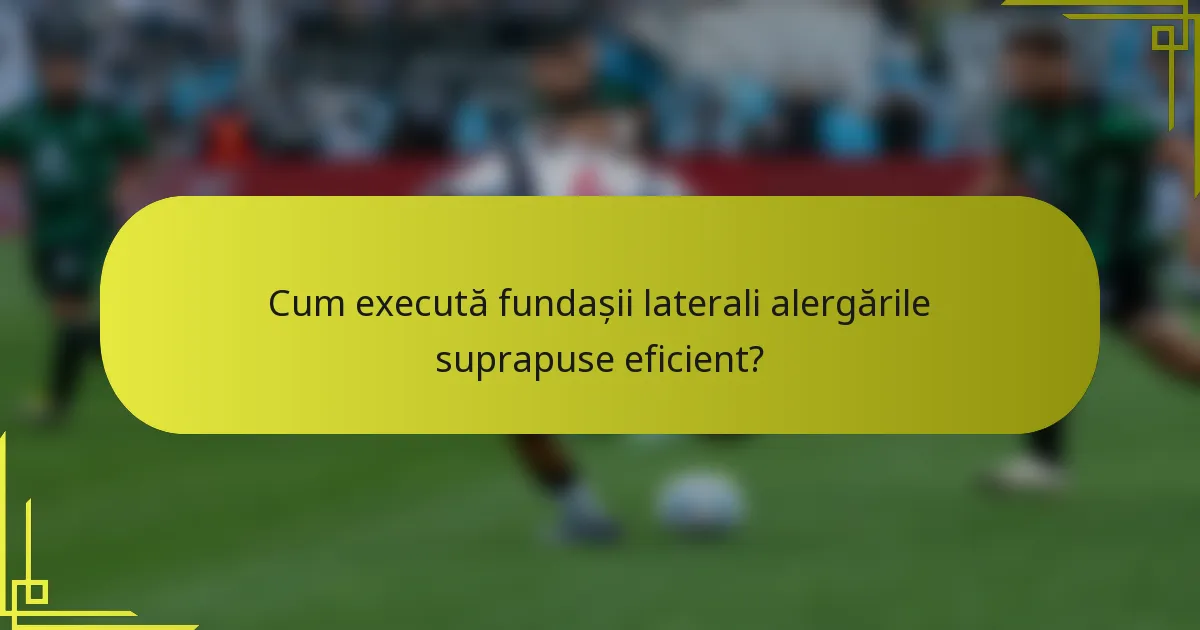 Cum execută fundașii laterali alergările suprapuse eficient?