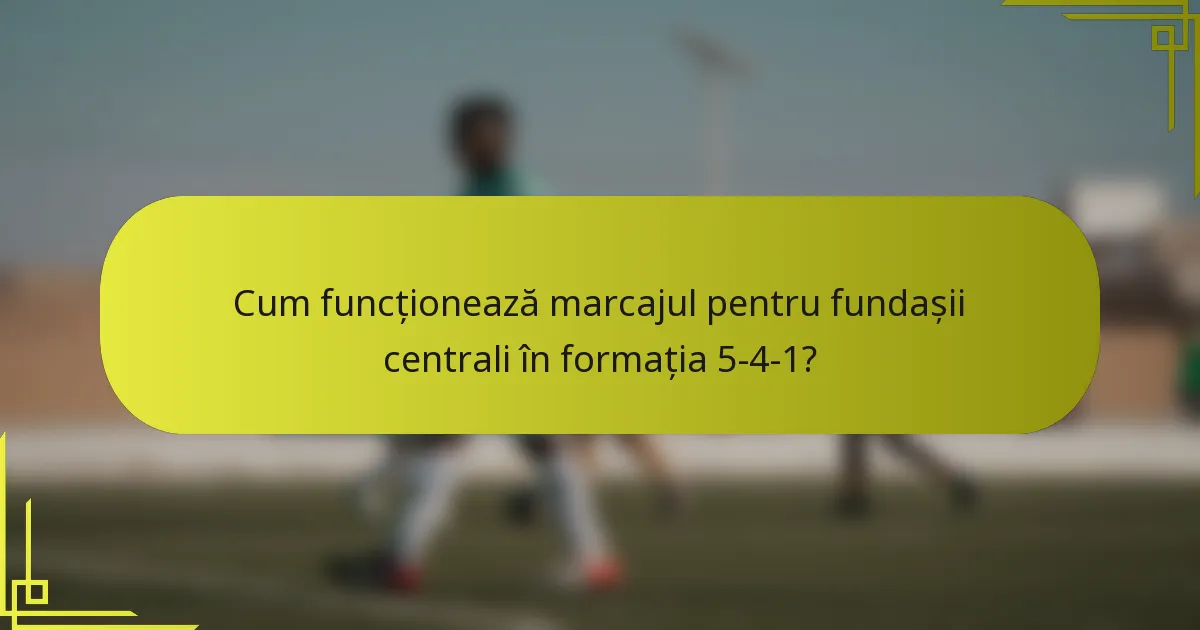 Cum funcționează marcajul pentru fundașii centrali în formația 5-4-1?