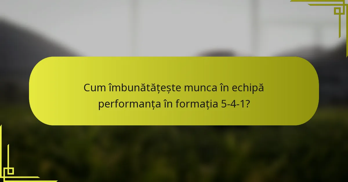 Cum îmbunătățește munca în echipă performanța în formația 5-4-1?