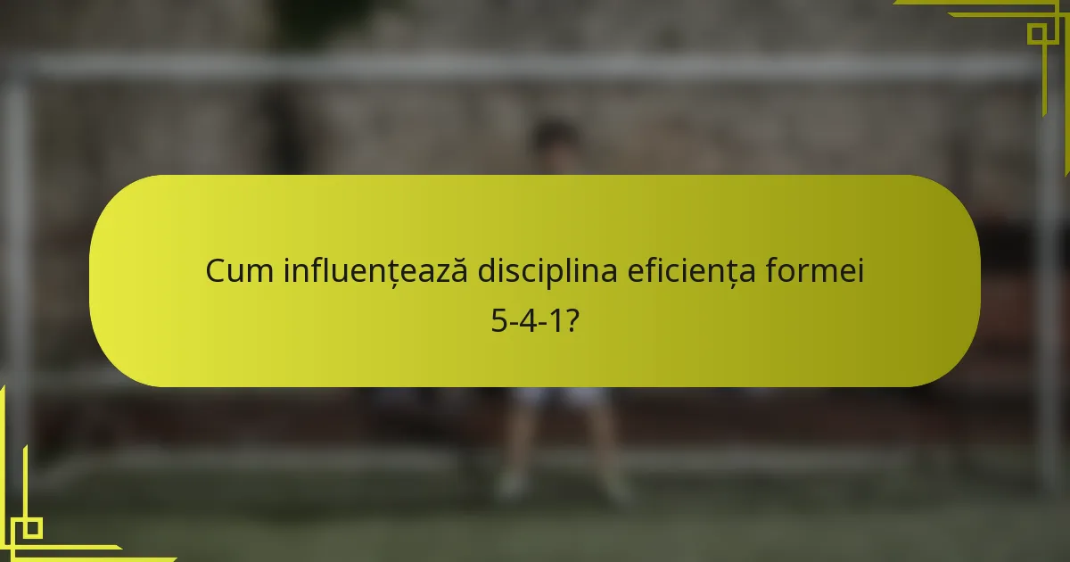 Cum influențează disciplina eficiența formei 5-4-1?