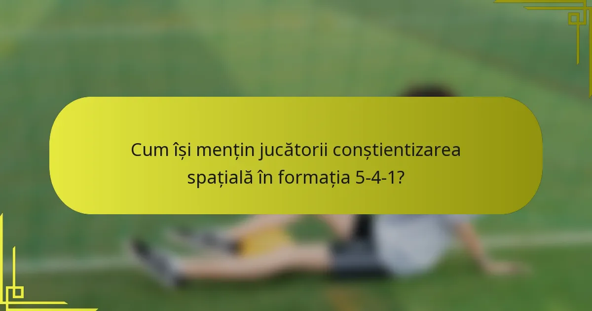 Cum își mențin jucătorii conștientizarea spațială în formația 5-4-1?