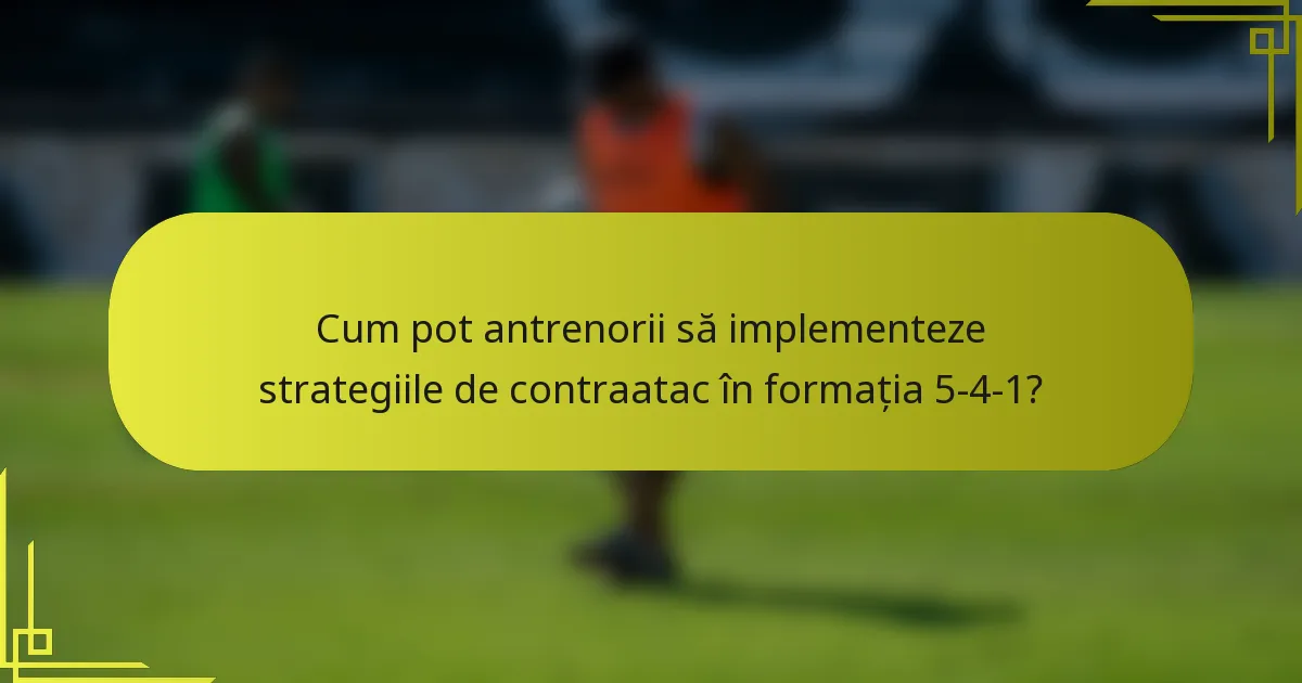 Cum pot antrenorii să implementeze strategiile de contraatac în formația 5-4-1?