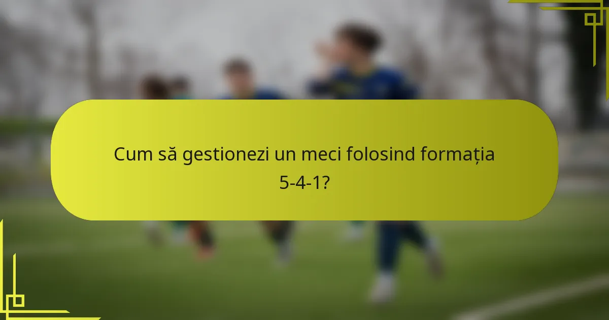 Cum să gestionezi un meci folosind formația 5-4-1?