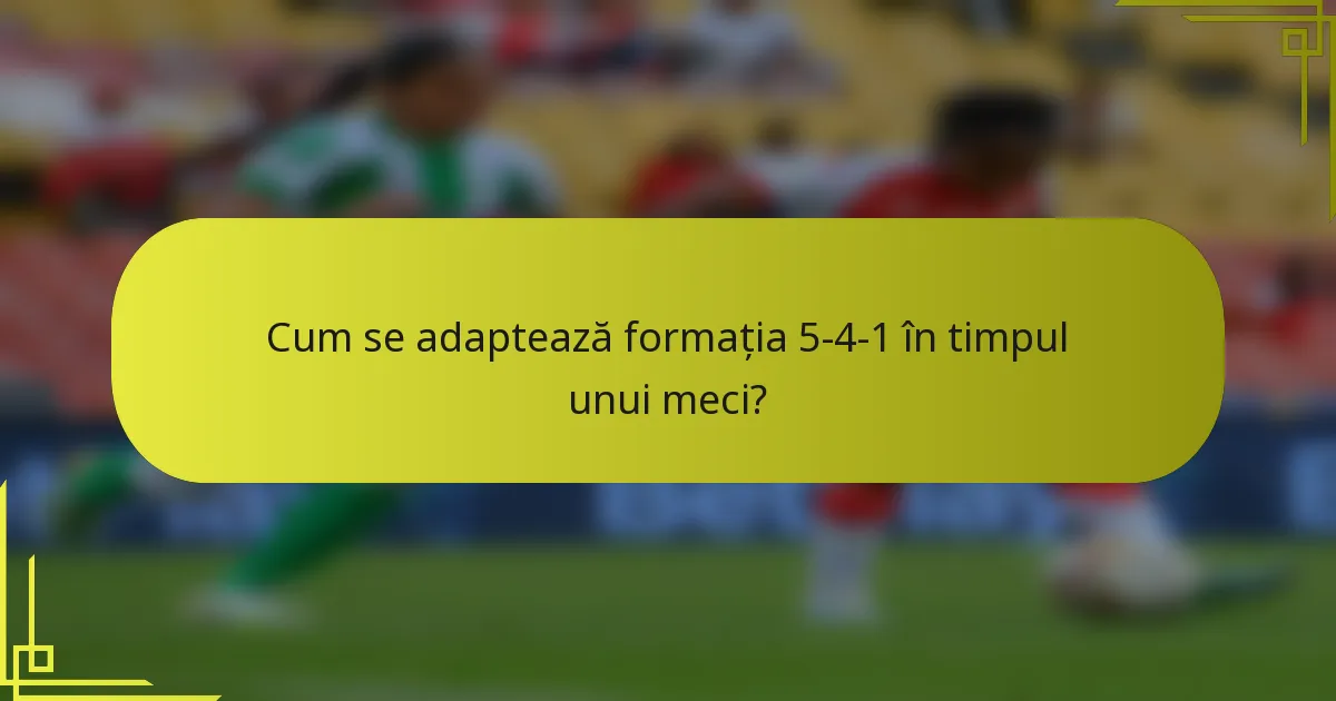 Cum se adaptează formația 5-4-1 în timpul unui meci?