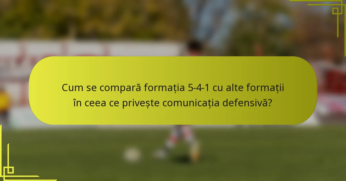 Cum se compară formația 5-4-1 cu alte formații în ceea ce privește comunicația defensivă?