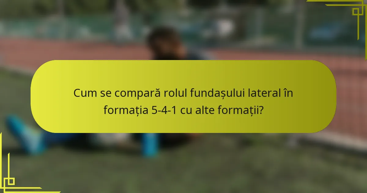 Cum se compară rolul fundașului lateral în formația 5-4-1 cu alte formații?