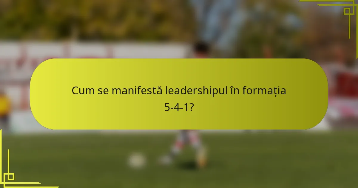 Cum se manifestă leadershipul în formația 5-4-1?