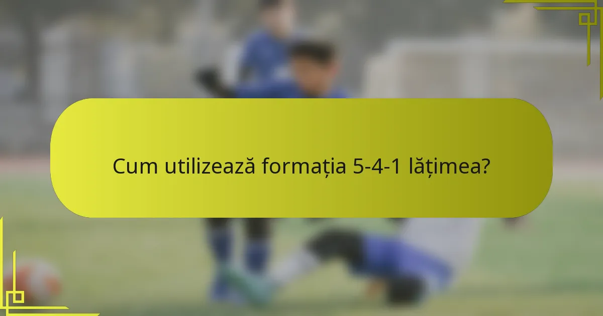 Cum utilizează formația 5-4-1 lățimea?